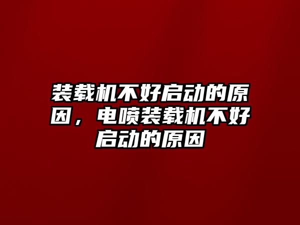 裝載機(jī)不好啟動(dòng)的原因，電噴裝載機(jī)不好啟動(dòng)的原因