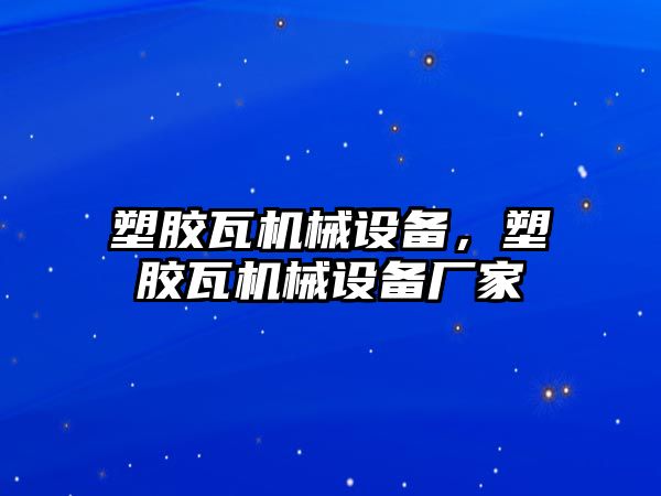 塑膠瓦機械設備，塑膠瓦機械設備廠家