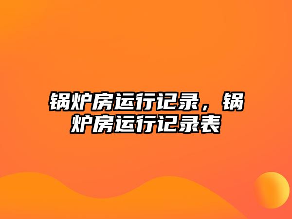 鍋爐房運(yùn)行記錄，鍋爐房運(yùn)行記錄表