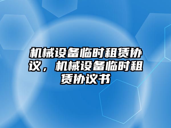 機械設備臨時租賃協(xié)議，機械設備臨時租賃協(xié)議書