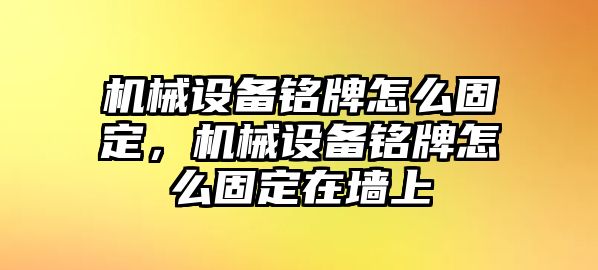 機(jī)械設(shè)備銘牌怎么固定，機(jī)械設(shè)備銘牌怎么固定在墻上