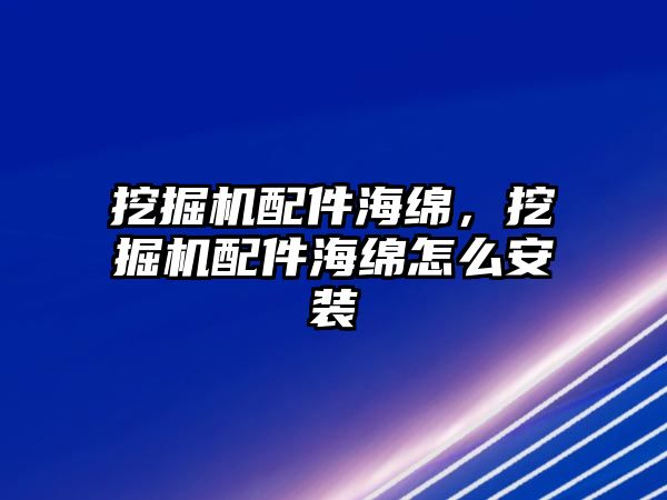 挖掘機配件海綿，挖掘機配件海綿怎么安裝