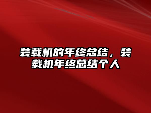 裝載機(jī)的年終總結(jié)，裝載機(jī)年終總結(jié)個(gè)人