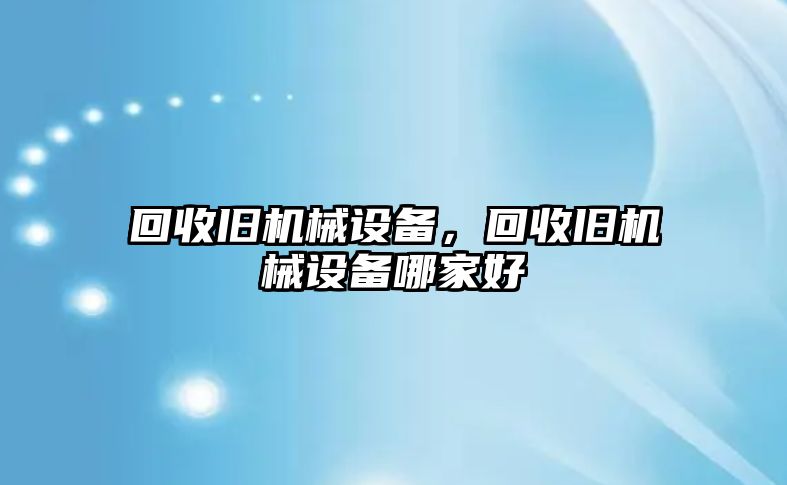 回收舊機械設備，回收舊機械設備哪家好