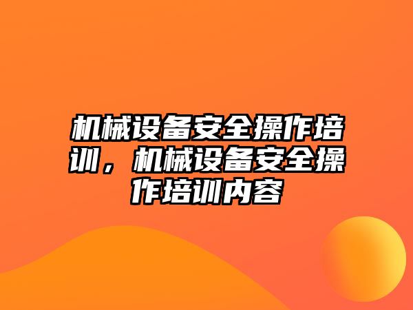 機械設(shè)備安全操作培訓(xùn)，機械設(shè)備安全操作培訓(xùn)內(nèi)容