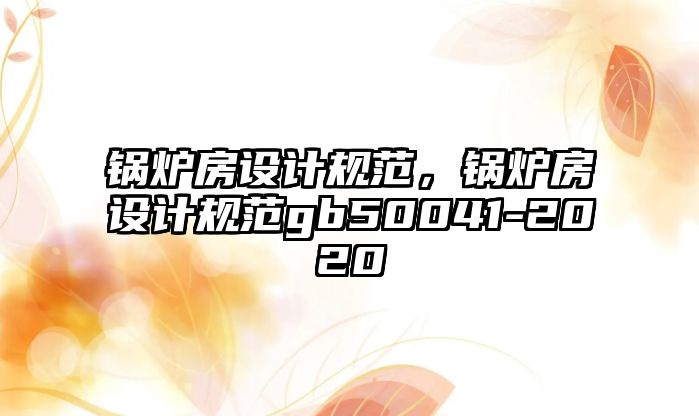 鍋爐房設(shè)計規(guī)范，鍋爐房設(shè)計規(guī)范gb50041-2020