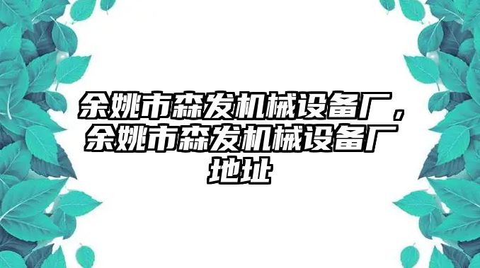 余姚市森發(fā)機(jī)械設(shè)備廠，余姚市森發(fā)機(jī)械設(shè)備廠地址