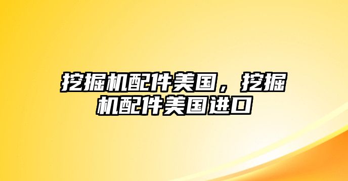 挖掘機配件美國，挖掘機配件美國進口