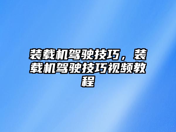 裝載機駕駛技巧，裝載機駕駛技巧視頻教程