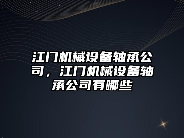 江門機械設(shè)備軸承公司，江門機械設(shè)備軸承公司有哪些