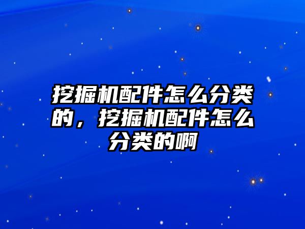 挖掘機配件怎么分類的，挖掘機配件怎么分類的啊