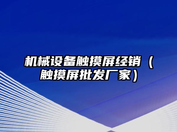 機械設(shè)備觸摸屏經(jīng)銷（觸摸屏批發(fā)廠家）