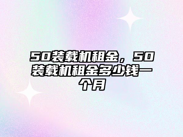 50裝載機租金，50裝載機租金多少錢一個月