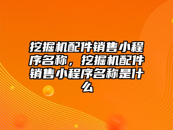 挖掘機配件銷售小程序名稱，挖掘機配件銷售小程序名稱是什么