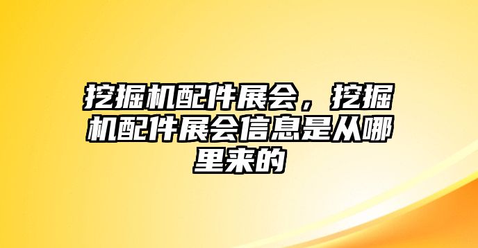 挖掘機配件展會，挖掘機配件展會信息是從哪里來的