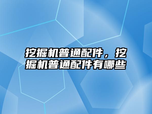 挖掘機(jī)普通配件，挖掘機(jī)普通配件有哪些