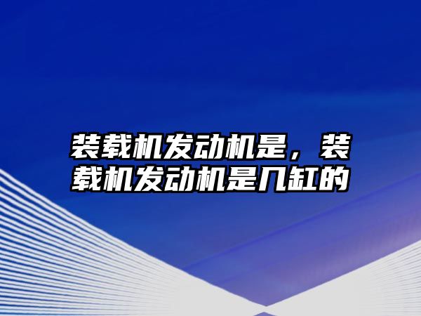 裝載機發(fā)動機是，裝載機發(fā)動機是幾缸的