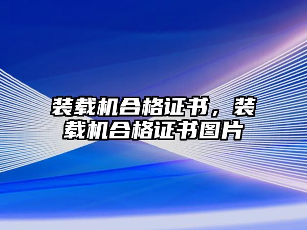 裝載機(jī)合格證書，裝載機(jī)合格證書圖片