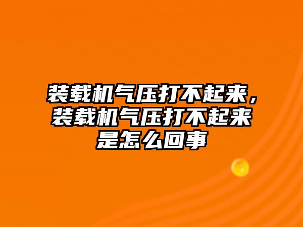 裝載機(jī)氣壓打不起來(lái)，裝載機(jī)氣壓打不起來(lái)是怎么回事