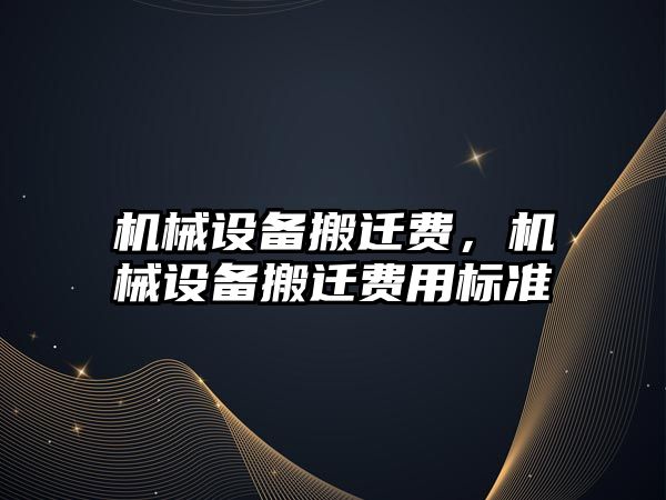 機械設(shè)備搬遷費，機械設(shè)備搬遷費用標準