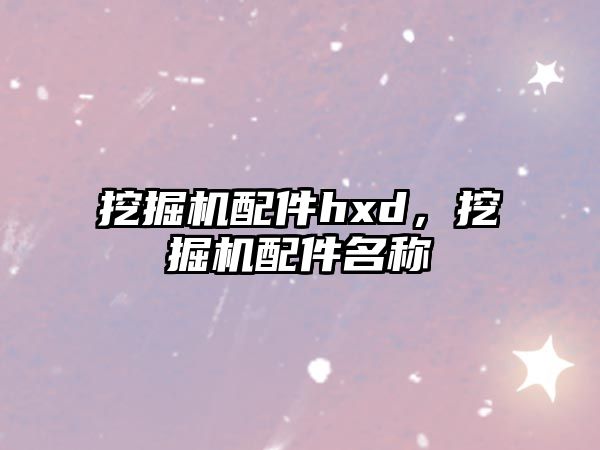 挖掘機(jī)配件hxd，挖掘機(jī)配件名稱