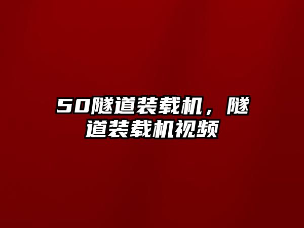 50隧道裝載機，隧道裝載機視頻