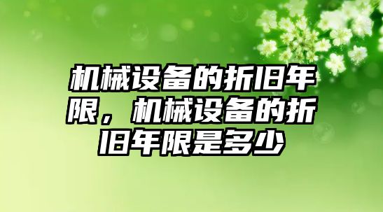 機(jī)械設(shè)備的折舊年限，機(jī)械設(shè)備的折舊年限是多少