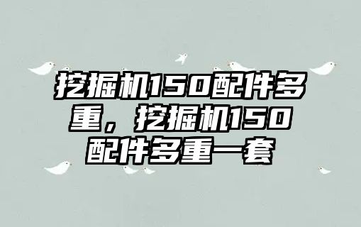 挖掘機(jī)150配件多重，挖掘機(jī)150配件多重一套