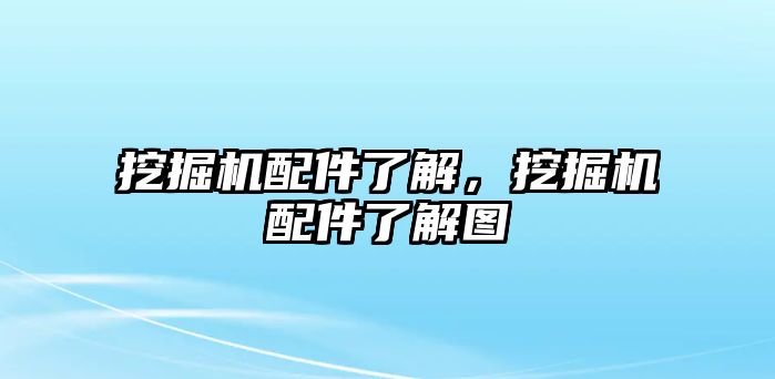 挖掘機配件了解，挖掘機配件了解圖