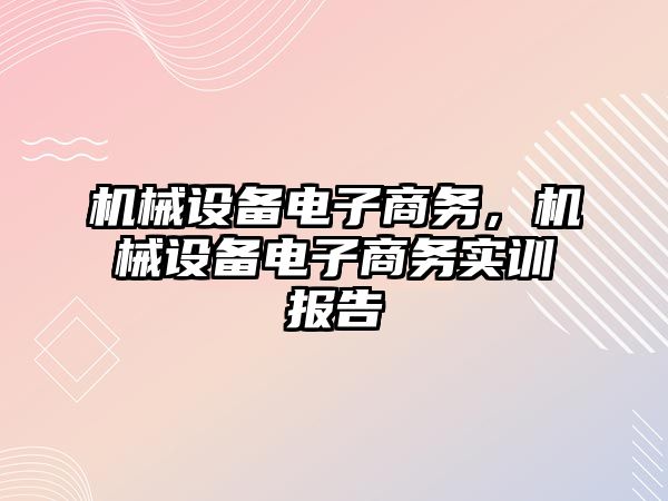 機械設(shè)備電子商務，機械設(shè)備電子商務實訓報告