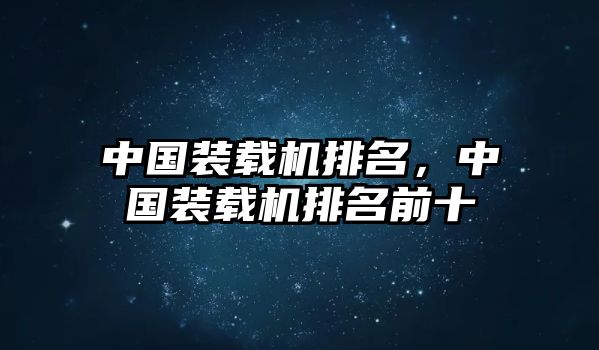 中國裝載機排名，中國裝載機排名前十