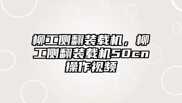 柳工側(cè)翻裝載機(jī)，柳工側(cè)翻裝載機(jī)50cn操作視頻