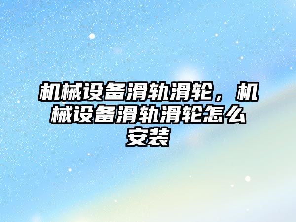 機(jī)械設(shè)備滑軌滑輪，機(jī)械設(shè)備滑軌滑輪怎么安裝