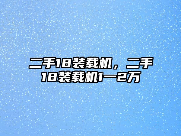 二手18裝載機(jī)，二手18裝載機(jī)1一2萬