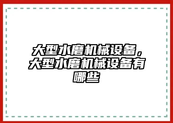 大型水磨機械設(shè)備，大型水磨機械設(shè)備有哪些