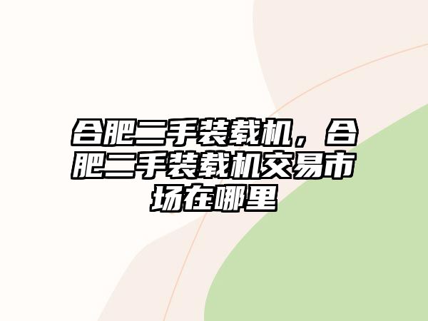 合肥二手裝載機(jī)，合肥二手裝載機(jī)交易市場在哪里