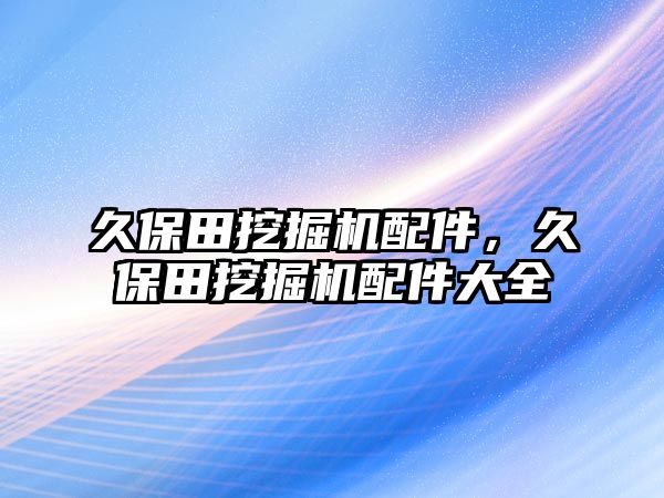 久保田挖掘機(jī)配件，久保田挖掘機(jī)配件大全