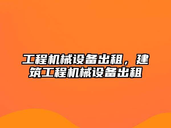 工程機(jī)械設(shè)備出租，建筑工程機(jī)械設(shè)備出租