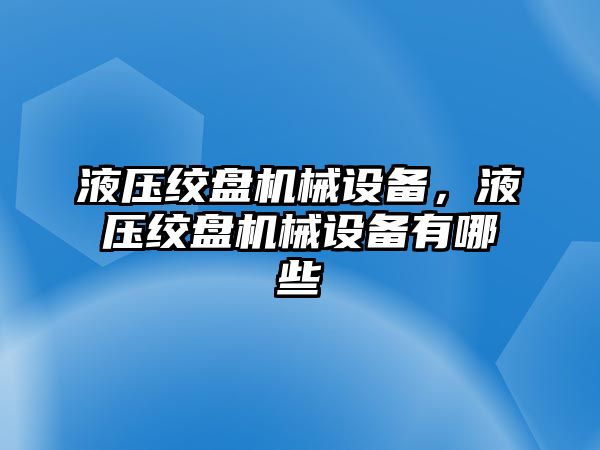 液壓絞盤機(jī)械設(shè)備，液壓絞盤機(jī)械設(shè)備有哪些