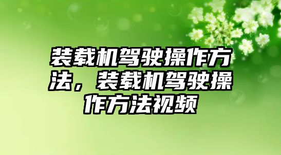 裝載機(jī)駕駛操作方法，裝載機(jī)駕駛操作方法視頻