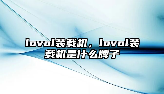 lovol裝載機(jī)，lovol裝載機(jī)是什么牌子