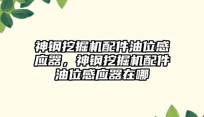 神鋼挖掘機配件油位感應器，神鋼挖掘機配件油位感應器在哪