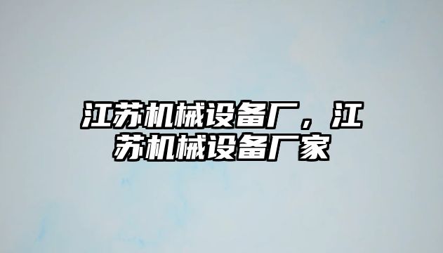 江蘇機(jī)械設(shè)備廠，江蘇機(jī)械設(shè)備廠家