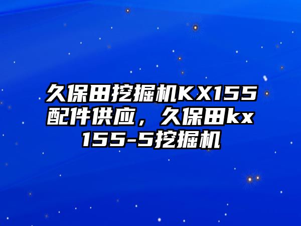 久保田挖掘機KX155配件供應(yīng)，久保田kx155-5挖掘機