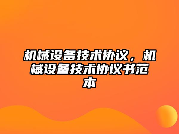 機械設備技術協(xié)議，機械設備技術協(xié)議書范本