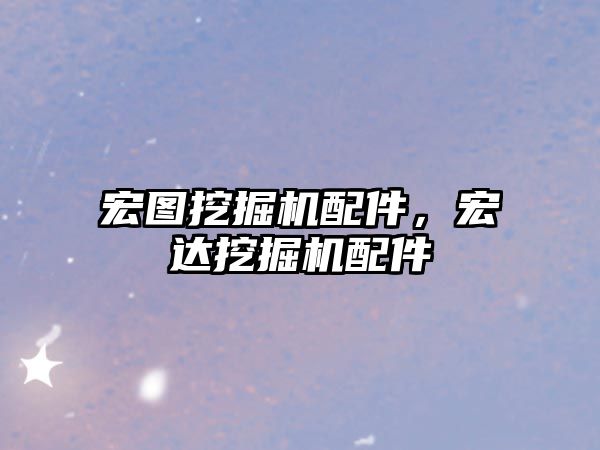 宏圖挖掘機配件，宏達挖掘機配件