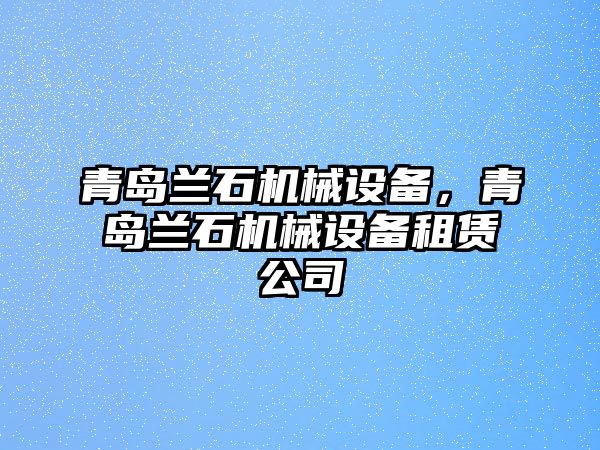 青島蘭石機械設(shè)備，青島蘭石機械設(shè)備租賃公司