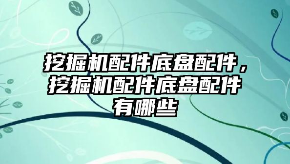 挖掘機配件底盤配件，挖掘機配件底盤配件有哪些