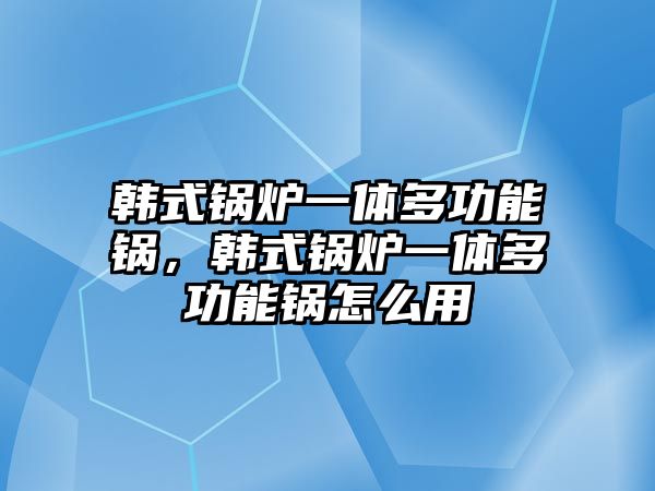 韓式鍋爐一體多功能鍋，韓式鍋爐一體多功能鍋怎么用