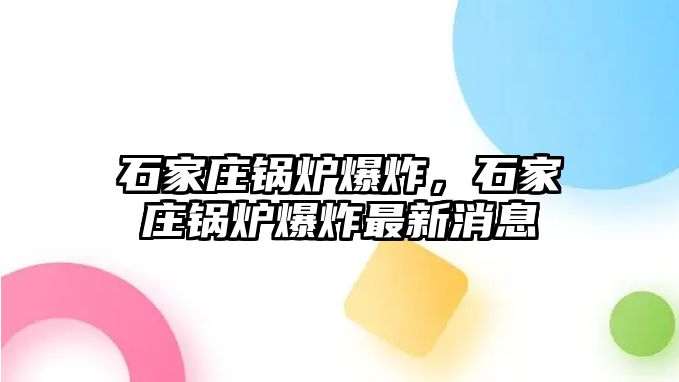 石家莊鍋爐爆炸，石家莊鍋爐爆炸最新消息